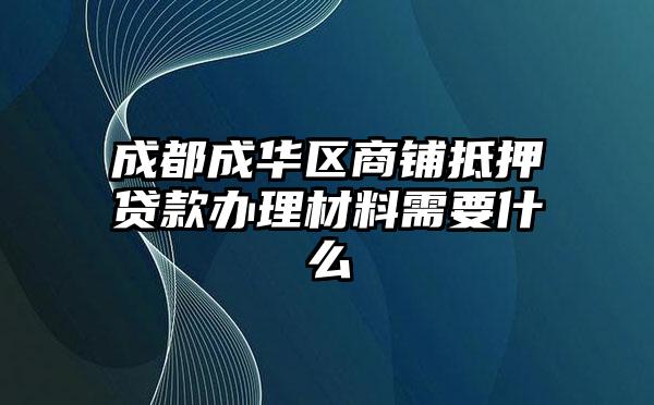 成都成华区商铺抵押贷款办理材料需要什么