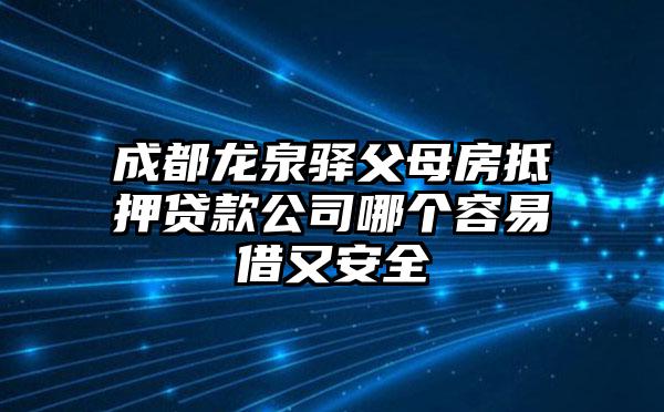 成都龙泉驿父母房抵押贷款公司哪个容易借又安全