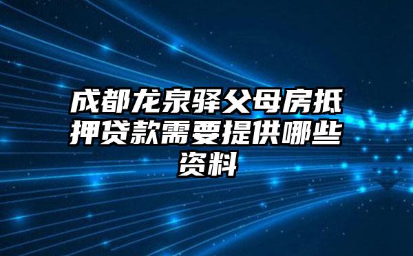 成都龙泉驿父母房抵押贷款需要提供哪些资料