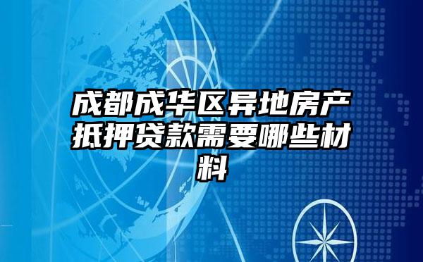 成都成华区异地房产抵押贷款需要哪些材料