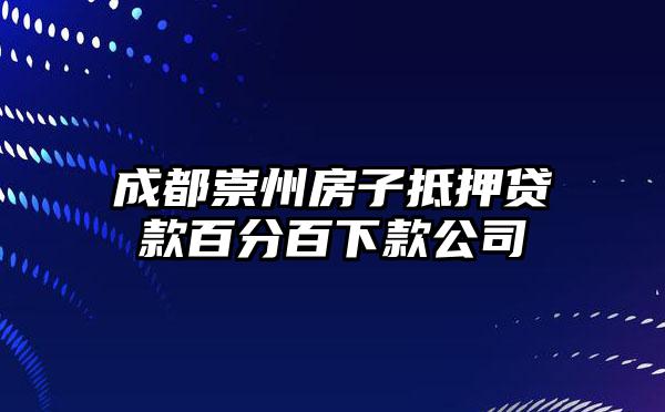 成都崇州房子抵押贷款百分百下款公司