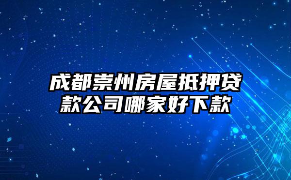 成都崇州房屋抵押贷款公司哪家好下款