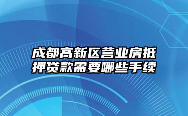 成都高新区营业房抵押贷款需要哪些手续