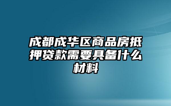 成都成华区商品房抵押贷款需要具备什么材料