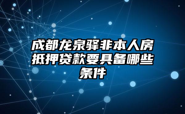 成都龙泉驿非本人房抵押贷款要具备哪些条件