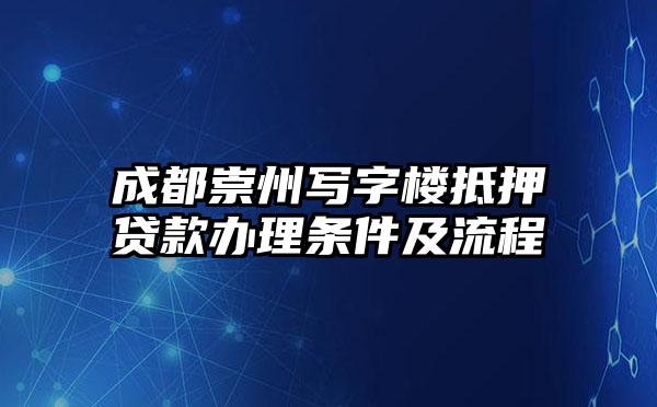 成都崇州写字楼抵押贷款办理条件及流程