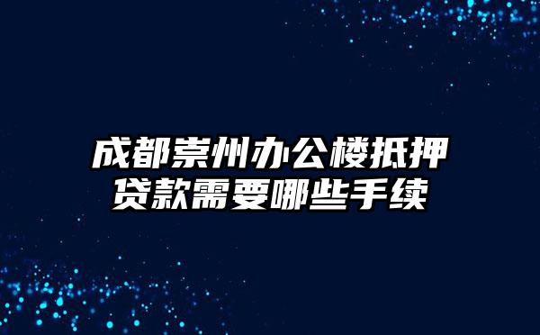 成都崇州办公楼抵押贷款需要哪些手续