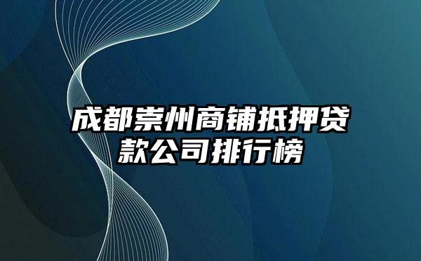 成都崇州商铺抵押贷款公司排行榜