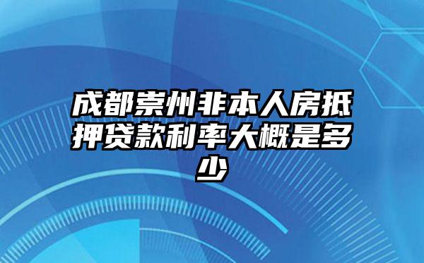 成都崇州非本人房抵押贷款利率大概是多少