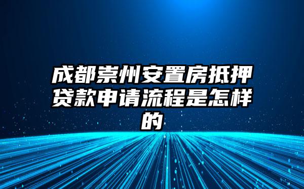 成都崇州安置房抵押贷款申请流程是怎样的