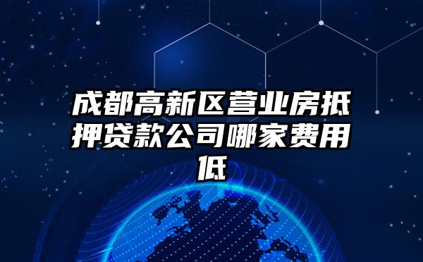 成都高新区营业房抵押贷款公司哪家费用低