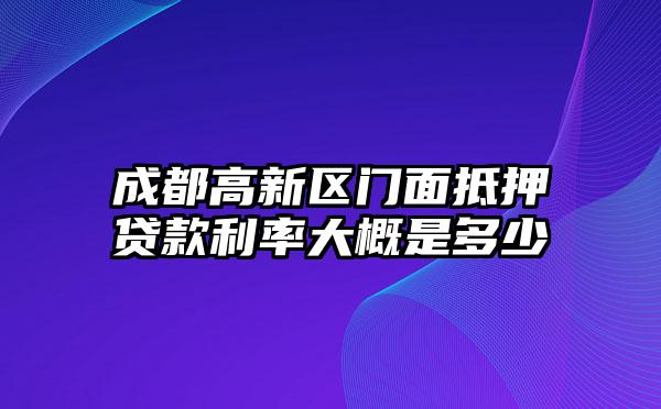 成都高新区门面抵押贷款利率大概是多少