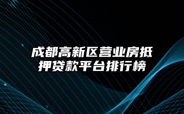 成都高新区营业房抵押贷款平台排行榜