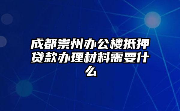 成都崇州办公楼抵押贷款办理材料需要什么