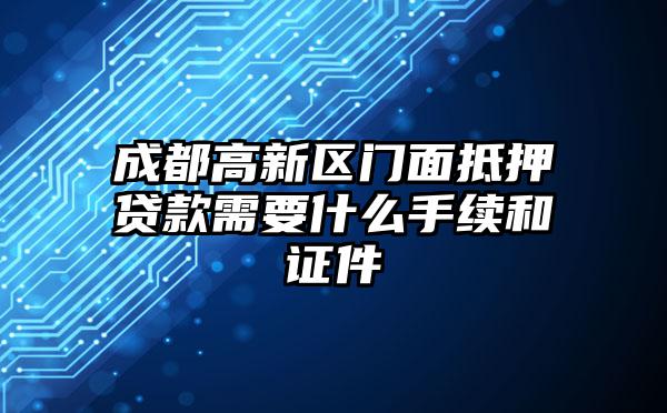 成都高新区门面抵押贷款需要什么手续和证件