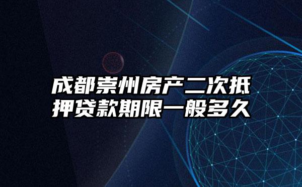 成都崇州房产二次抵押贷款期限一般多久