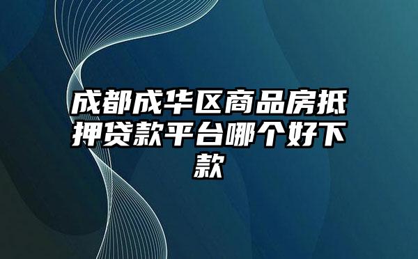 成都成华区商品房抵押贷款平台哪个好下款