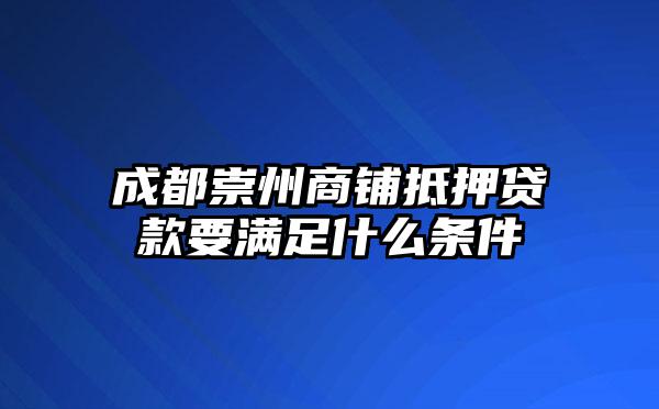 成都崇州商铺抵押贷款要满足什么条件