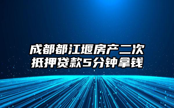 成都都江堰房产二次抵押贷款5分钟拿钱