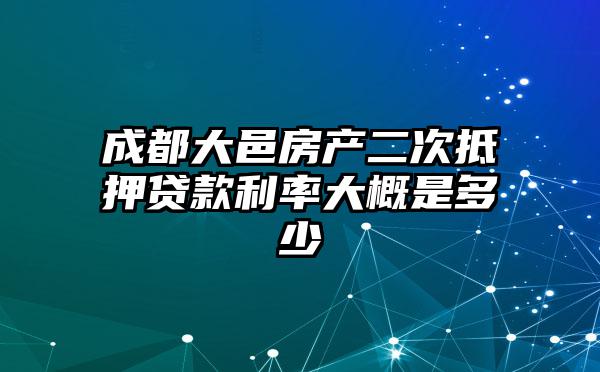 成都大邑房产二次抵押贷款利率大概是多少