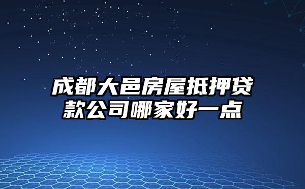 成都大邑房屋抵押贷款公司哪家好一点