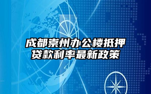 成都崇州办公楼抵押贷款利率最新政策