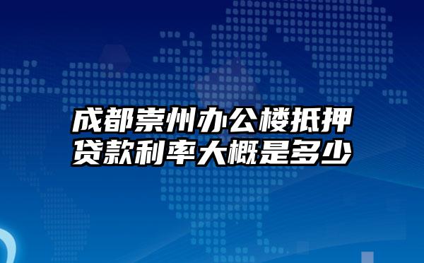 成都崇州办公楼抵押贷款利率大概是多少