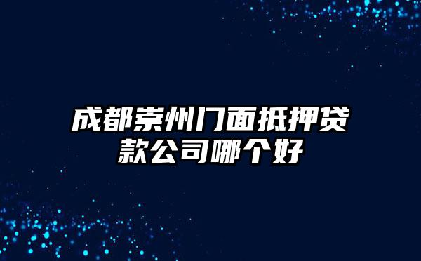 成都崇州门面抵押贷款公司哪个好