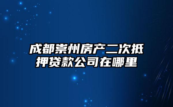 成都崇州房产二次抵押贷款公司在哪里