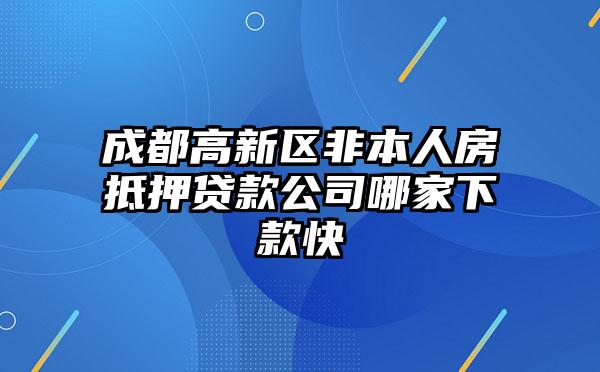 成都高新区非本人房抵押贷款公司哪家下款快