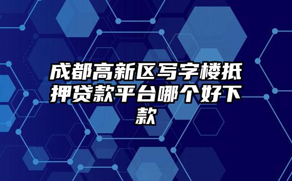 成都高新区写字楼抵押贷款平台哪个好下款