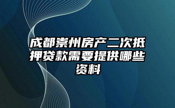 成都崇州房产二次抵押贷款需要提供哪些资料