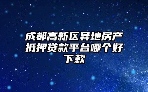 成都高新区异地房产抵押贷款平台哪个好下款