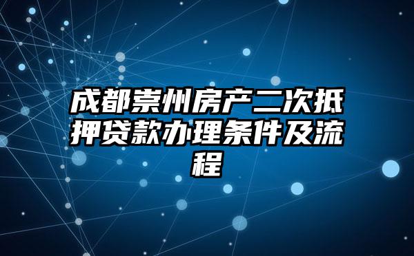 成都崇州房产二次抵押贷款办理条件及流程