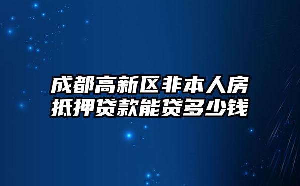 成都高新区非本人房抵押贷款能贷多少钱