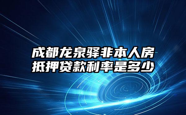 成都龙泉驿非本人房抵押贷款利率是多少