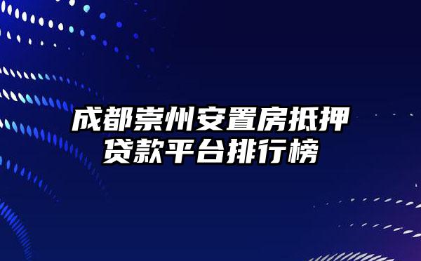 成都崇州安置房抵押贷款平台排行榜