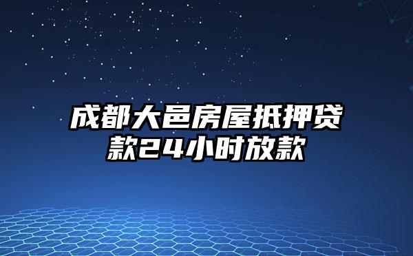 成都大邑房屋抵押贷款24小时放款