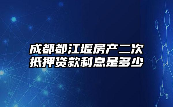 成都都江堰房产二次抵押贷款利息是多少