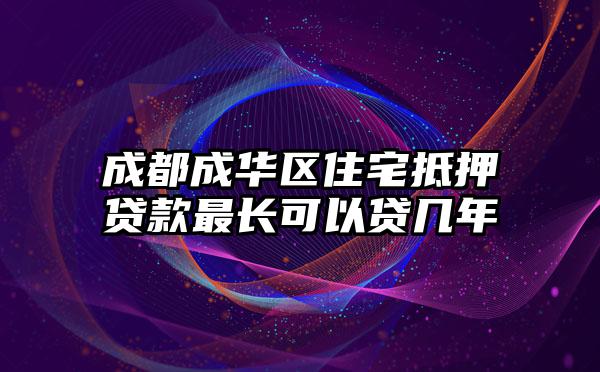 成都成华区住宅抵押贷款最长可以贷几年