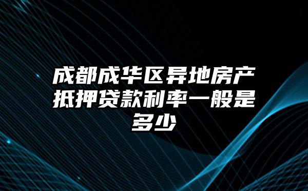 成都成华区异地房产抵押贷款利率一般是多少