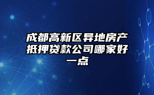 成都高新区异地房产抵押贷款公司哪家好一点