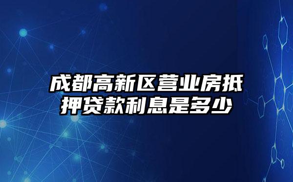 成都高新区营业房抵押贷款利息是多少