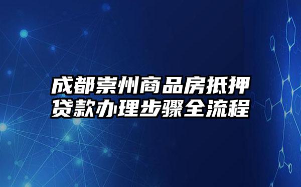 成都崇州商品房抵押贷款办理步骤全流程