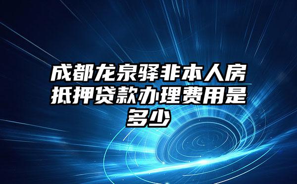 成都龙泉驿非本人房抵押贷款办理费用是多少