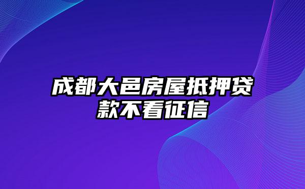 成都大邑房屋抵押贷款不看征信