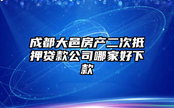 成都大邑房产二次抵押贷款公司哪家好下款