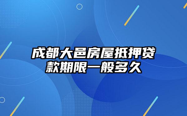 成都大邑房屋抵押贷款期限一般多久