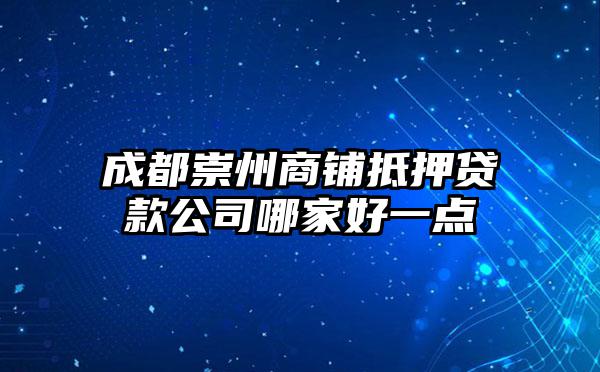 成都崇州商铺抵押贷款公司哪家好一点