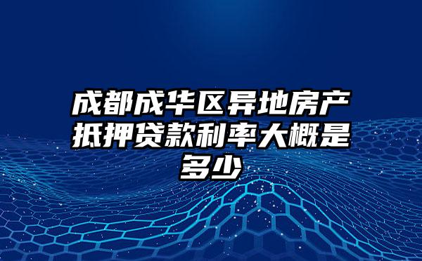 成都成华区异地房产抵押贷款利率大概是多少